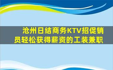沧州日结商务KTV招促销员轻松获得薪资的工装兼职